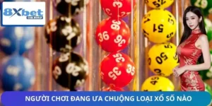 Người Chơi Đang Ưa Chuộng Loại Xổ Số Nào 8XBET
