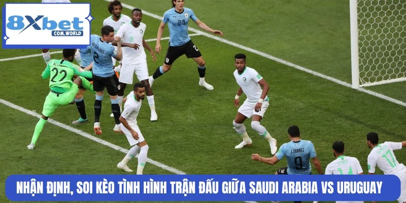 Soi Kèo Saudi Arabia Vs Uruguay World Cup 16/06 05:00 8XBET 3 Soi kèo tình hình trận Saudi Arabia và Uruguay ngày 16/06